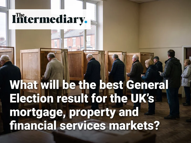 What will be the best General Election result for the UK’s mortgage, property and financial services markets?